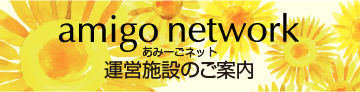 amigo network　あみーごネット運営施設のご案内　▶詳しくはこちら