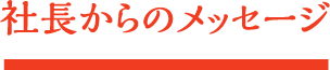 社長からのメッセージ